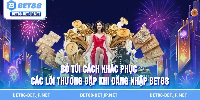 Bỏ túi cách khắc phục các lỗi thường gặp khi đăng nhập BET88