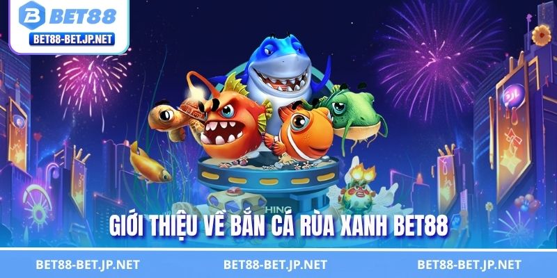 Giới thiệu về bắn cá Rùa Xanh BET88