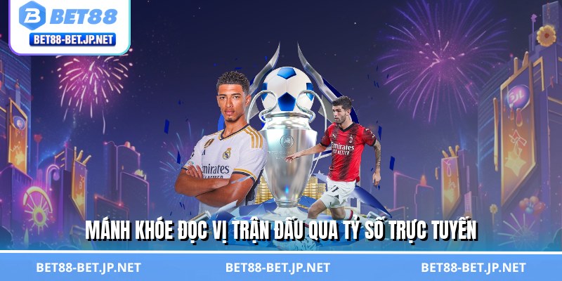 Mánh khóe đọc vị trận đấu qua tỷ số trực tuyến