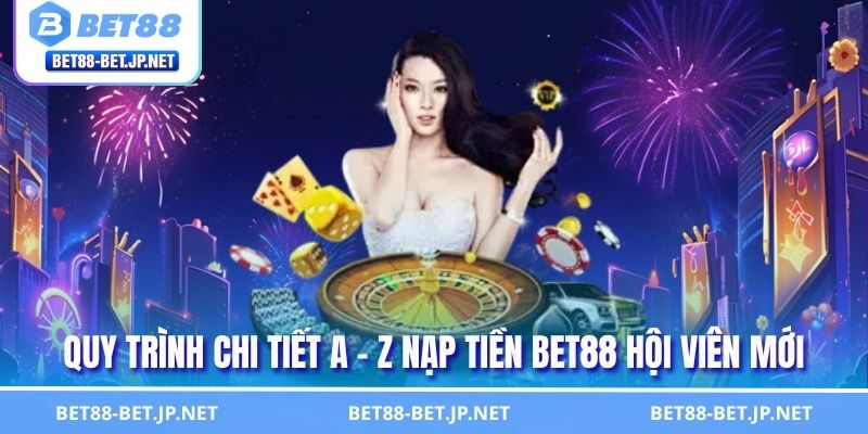 Quy trình chi tiết a - z nạp tiền BET88 hội viên mới