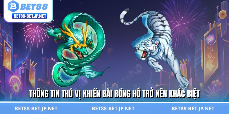 Thông tin thú vị khiến bài rồng hổ trở nên khác biệt