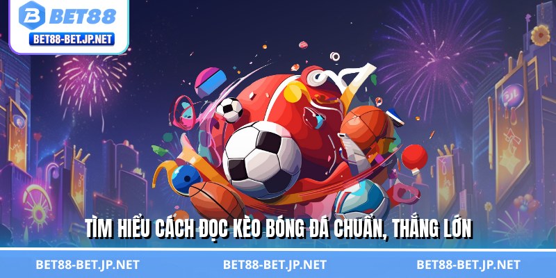Tìm hiểu cách đọc kèo bóng đá chuẩn, thắng lớn